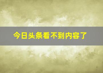 今日头条看不到内容了