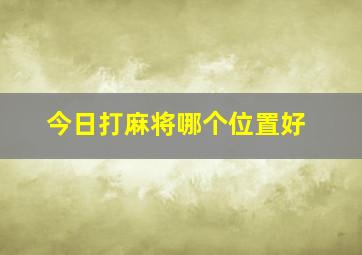 今日打麻将哪个位置好