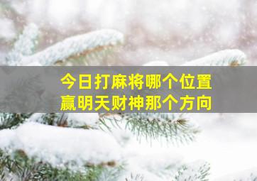 今日打麻将哪个位置赢明天财神那个方向