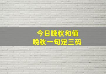 今日晚秋和值晚秋一句定三码