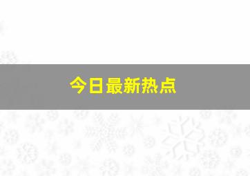 今日最新热点