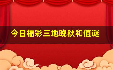 今日福彩三地晚秋和值谜