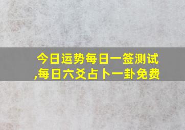 今日运势每日一签测试,每日六爻占卜一卦免费