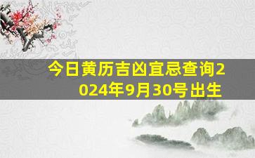 今日黄历吉凶宜忌查询2024年9月30号出生