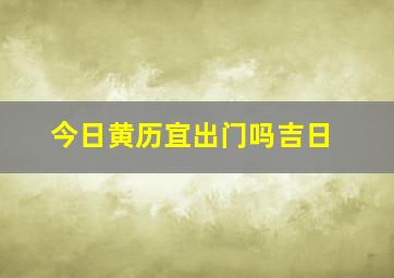 今日黄历宜出门吗吉日