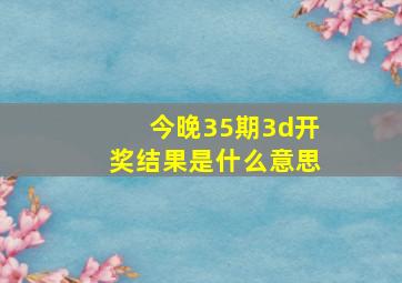 今晚35期3d开奖结果是什么意思