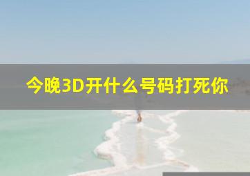 今晚3D开什么号码打死你