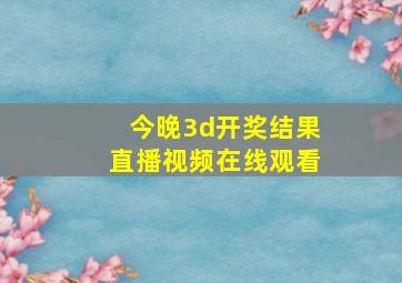 今晚3d开奖结果直播视频在线观看