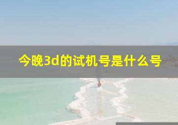 今晚3d的试机号是什么号