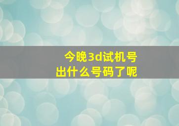 今晚3d试机号出什么号码了呢