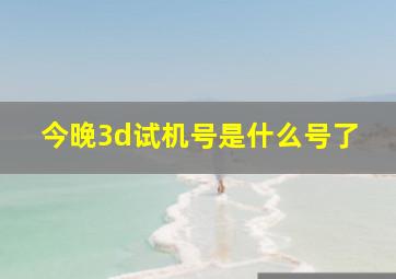 今晚3d试机号是什么号了