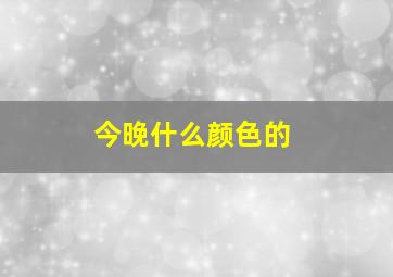 今晚什么颜色的