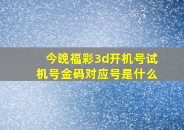 今晚福彩3d开机号试机号金码对应号是什么