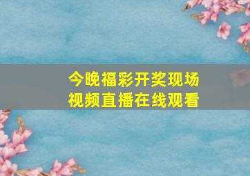 今晚福彩开奖现场视频直播在线观看