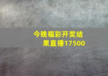 今晚福彩开奖结果直播17500