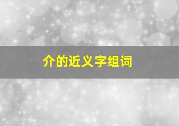 介的近义字组词