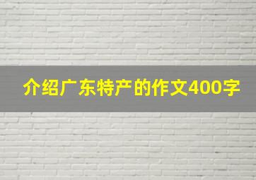 介绍广东特产的作文400字