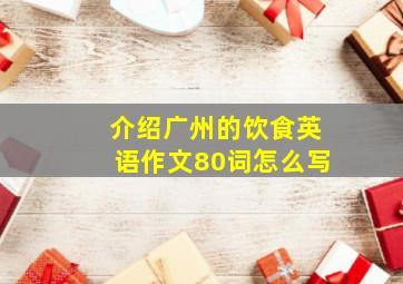 介绍广州的饮食英语作文80词怎么写