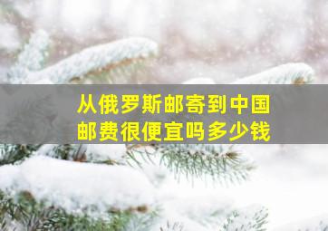 从俄罗斯邮寄到中国邮费很便宜吗多少钱