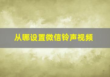 从哪设置微信铃声视频