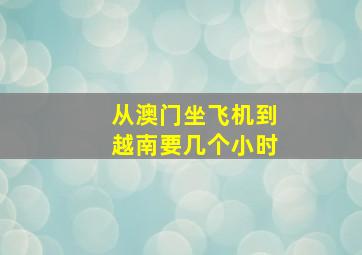 从澳门坐飞机到越南要几个小时