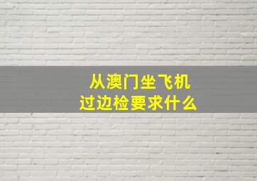 从澳门坐飞机过边检要求什么