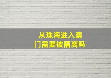 从珠海进入澳门需要被隔离吗