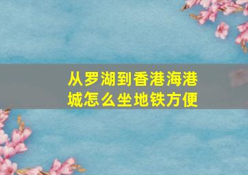 从罗湖到香港海港城怎么坐地铁方便