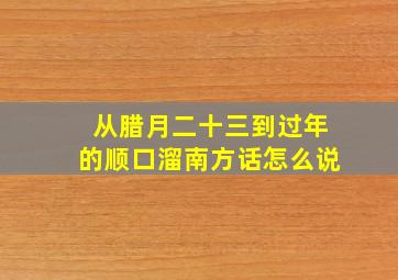 从腊月二十三到过年的顺口溜南方话怎么说