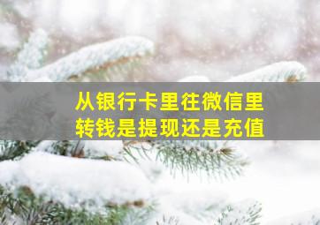 从银行卡里往微信里转钱是提现还是充值