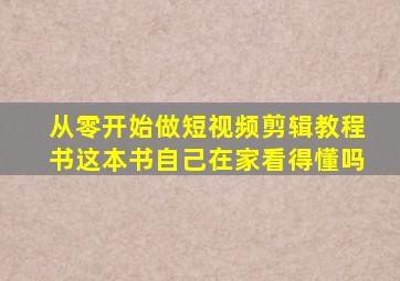 从零开始做短视频剪辑教程书这本书自己在家看得懂吗