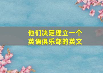 他们决定建立一个英语俱乐部的英文