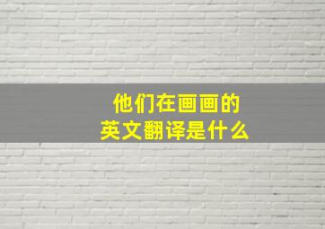 他们在画画的英文翻译是什么