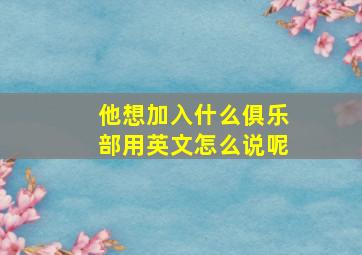 他想加入什么俱乐部用英文怎么说呢