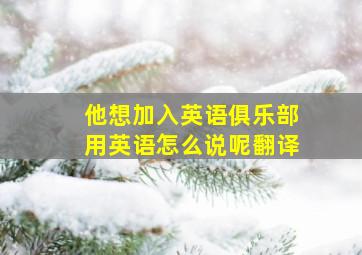 他想加入英语俱乐部用英语怎么说呢翻译