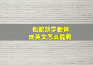 他教数学翻译成英文怎么说呢