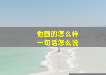 他画的怎么样一句话怎么说