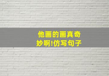 他画的画真奇妙啊!仿写句子