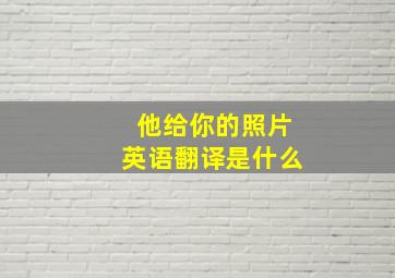 他给你的照片英语翻译是什么