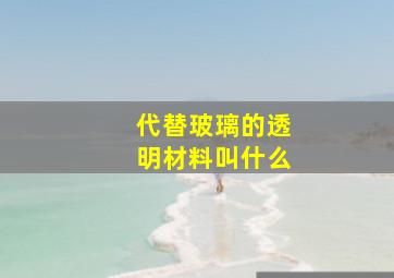 代替玻璃的透明材料叫什么