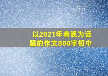 以2021年春晚为话题的作文800字初中