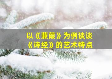 以《蒹葭》为例谈谈《诗经》的艺术特点