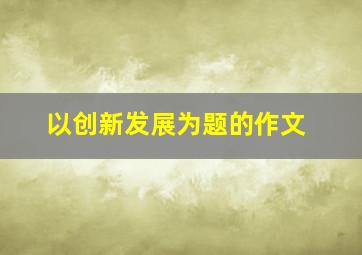 以创新发展为题的作文