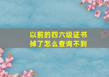 以前的四六级证书掉了怎么查询不到