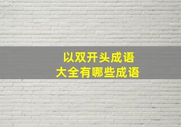 以双开头成语大全有哪些成语