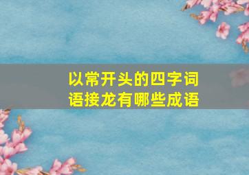 以常开头的四字词语接龙有哪些成语