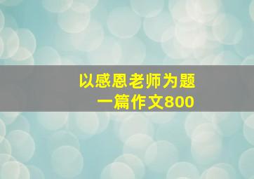 以感恩老师为题一篇作文800