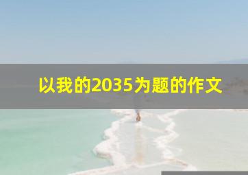 以我的2035为题的作文