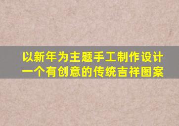 以新年为主题手工制作设计一个有创意的传统吉祥图案