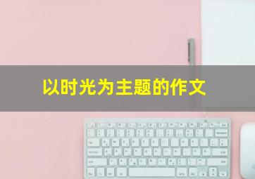 以时光为主题的作文